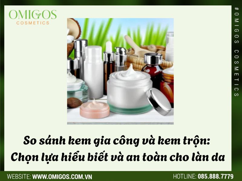 So sánh kem gia công và kem trộn: Chọn lựa hiểu biết và an toàn cho làn da